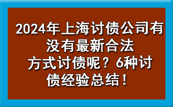 南宁2024年上海讨债公司有没有最新合法方式讨债呢？6种讨债经验总结！