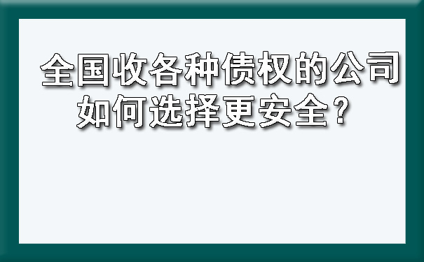 全国收各种债权的公司如何选择更安全？.jpg