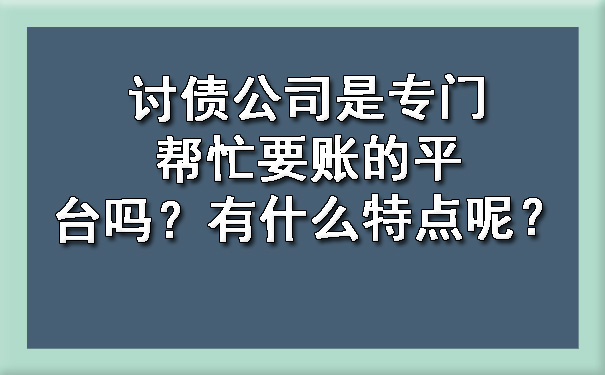 讨债公司是专门帮忙要账的平台吗？有什么特点呢？.jpg