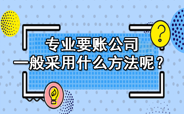 南宁专业要账公司一般采用什么方法呢?