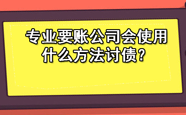 南宁专业要账公司会使用什么方法讨债?