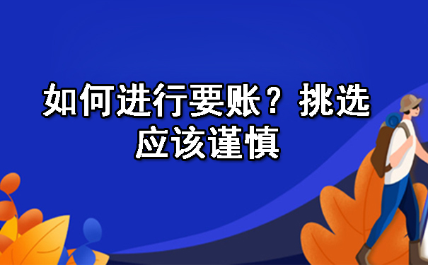 南宁如何进行要账?挑选应该谨慎