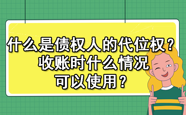 南宁什么是债权人的代位权？收账时什么情况可以使用？